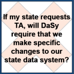If my state requests TA, will DaSy require that we make specific changes to our state data system?